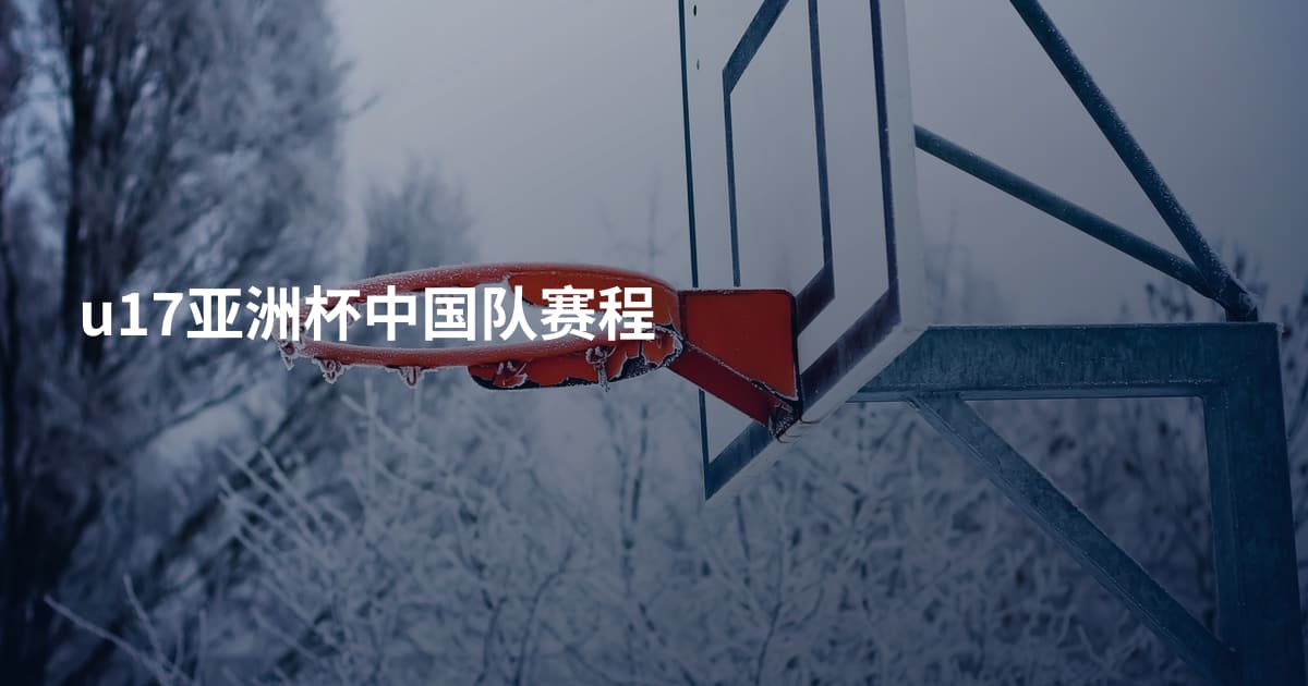 u17亚洲杯中国队赛程