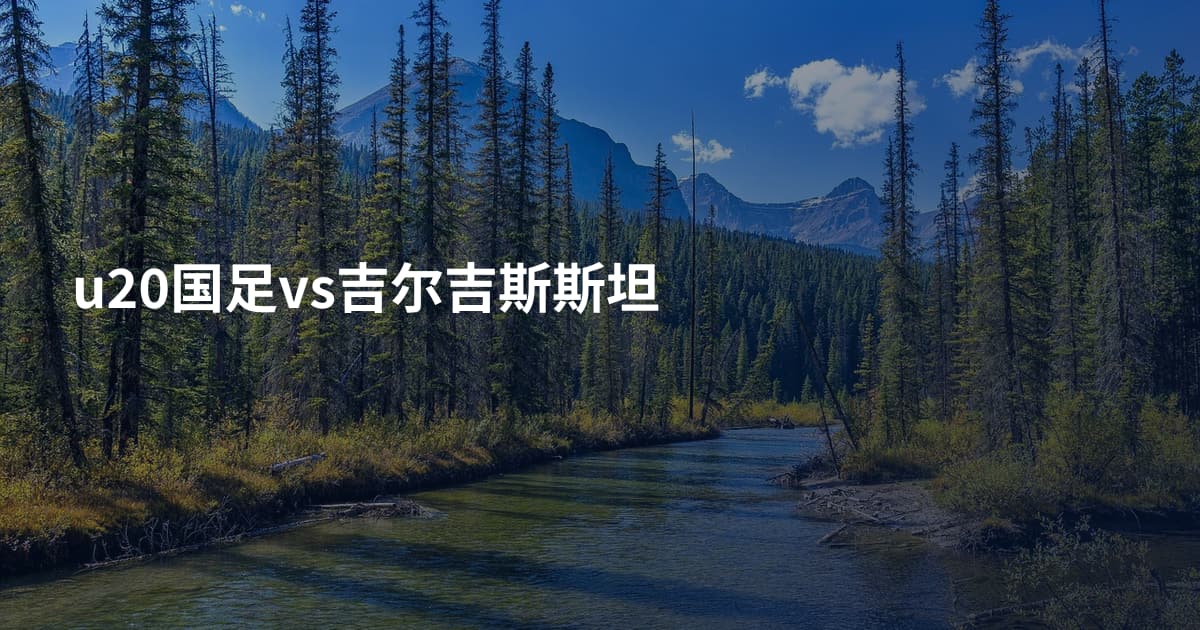 u20国足vs吉尔吉斯斯坦