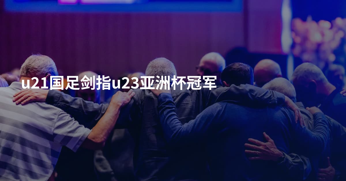 u21国足剑指u23亚洲杯冠军