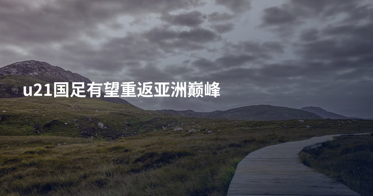 u21国足有望重返亚洲巅峰