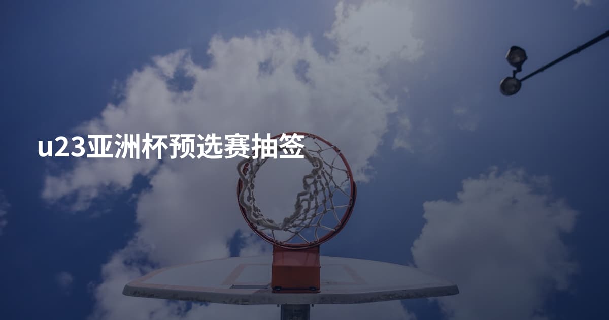 u23亚洲杯预选赛抽签
