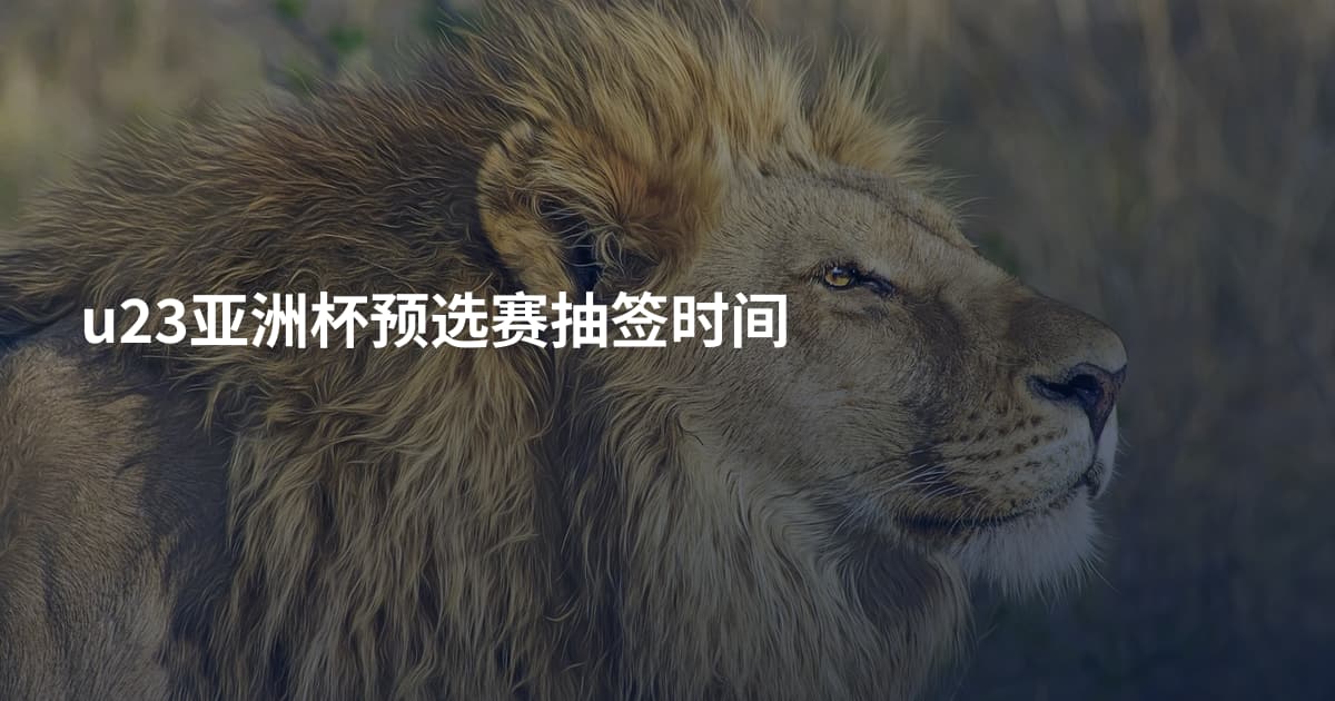 u23亚洲杯预选赛抽签时间