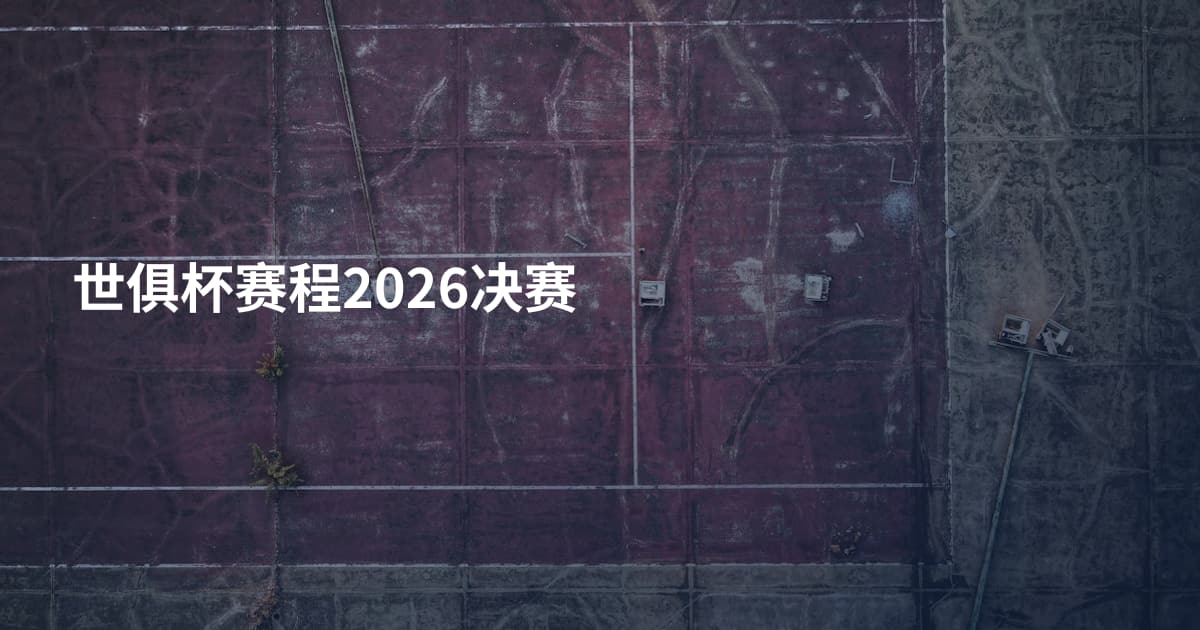 世俱杯赛程2026决赛