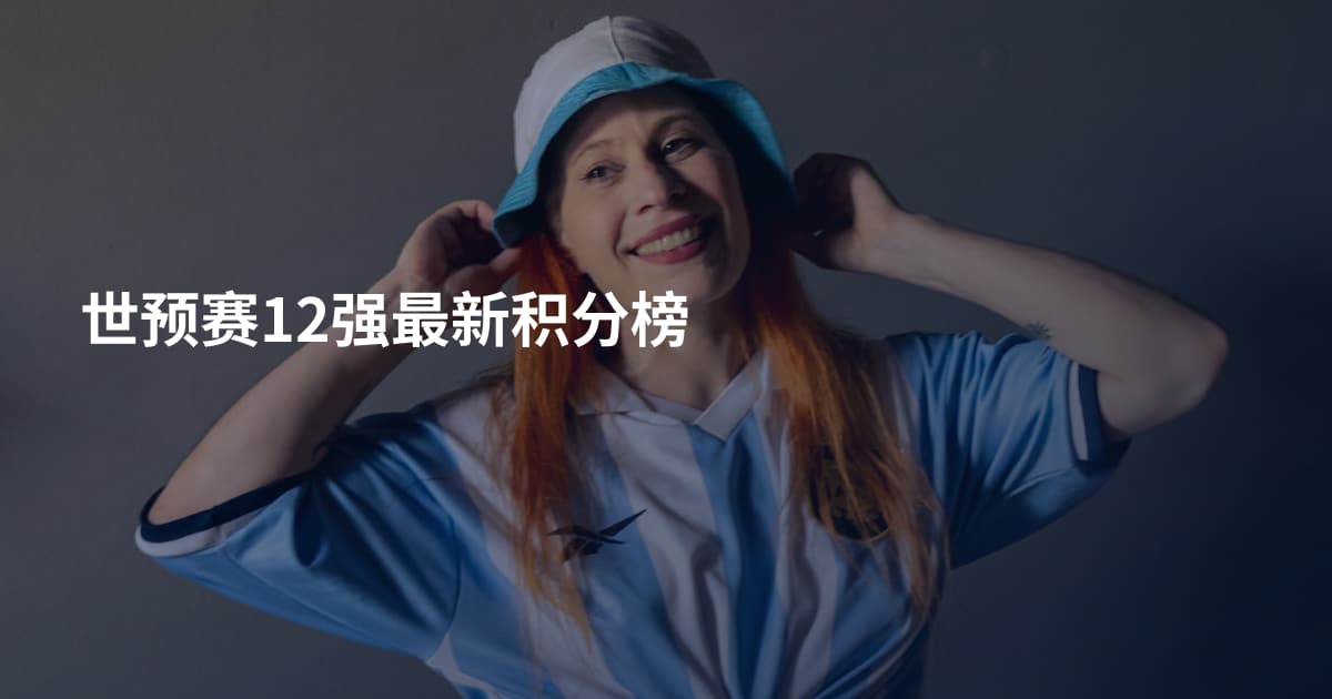 世预赛12强最新积分榜