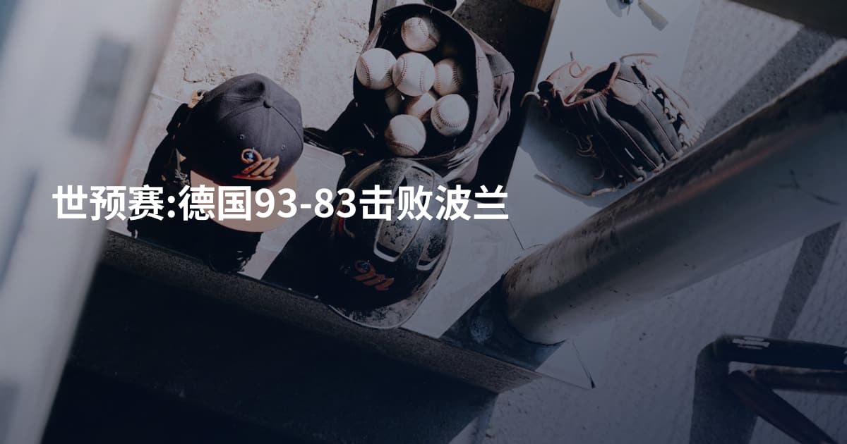 世预赛:德国93-83击败波兰