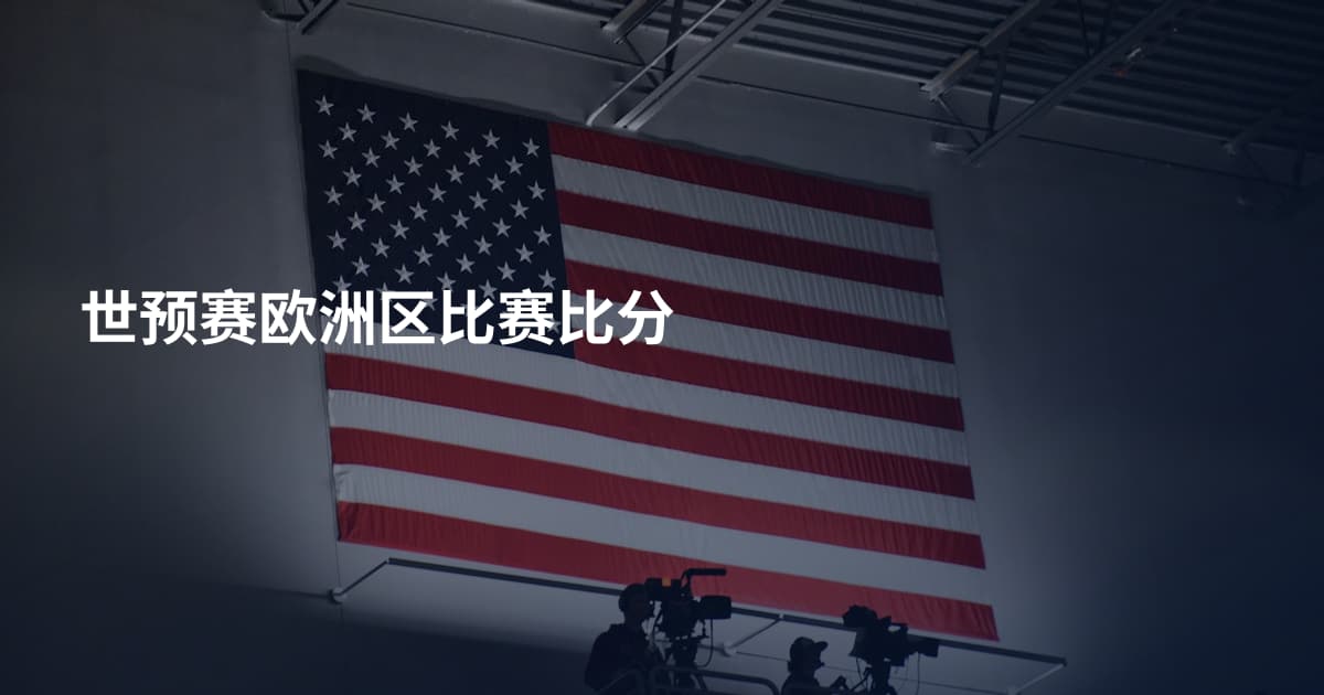 世预赛欧洲区比赛比分