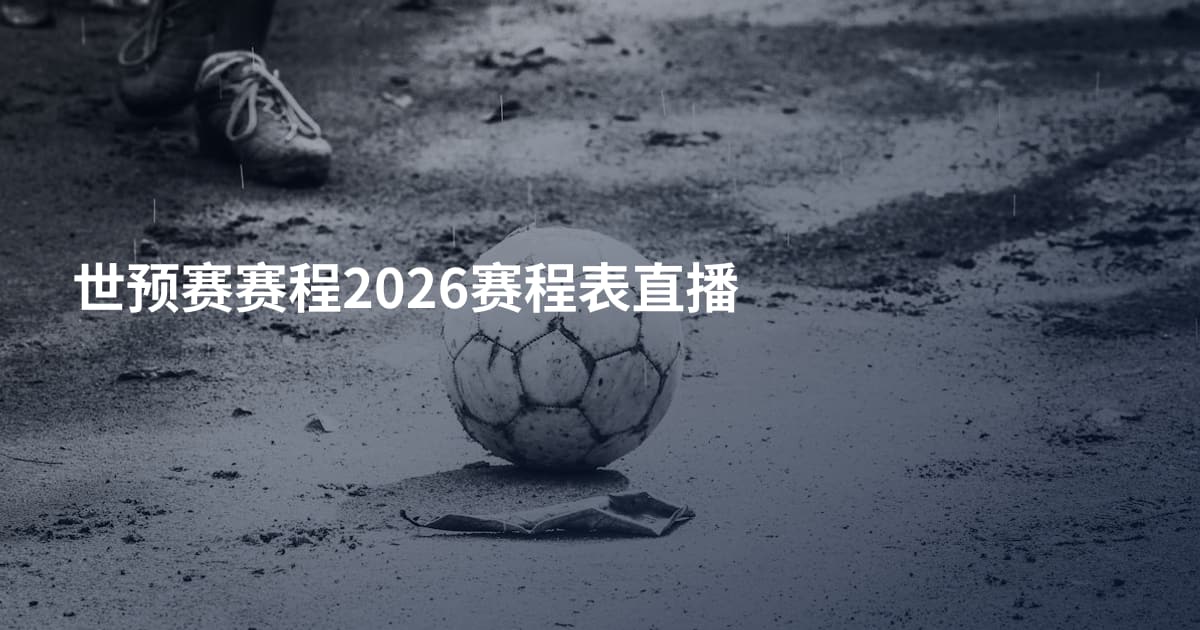 世预赛赛程2026赛程表直播