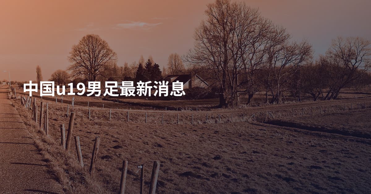 中国u19男足最新消息