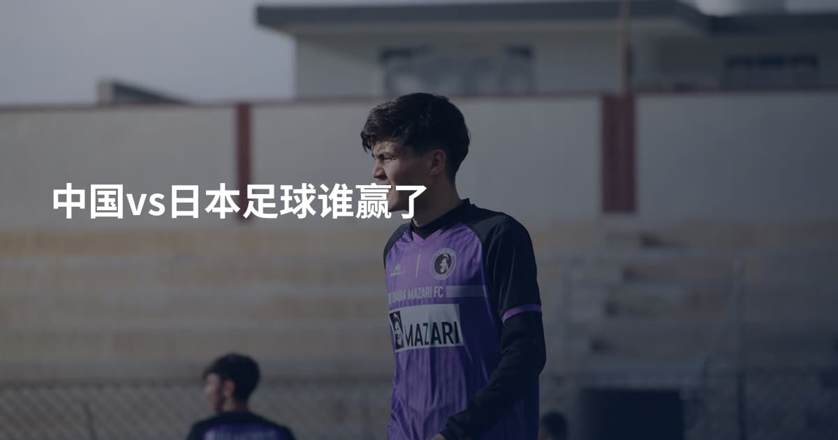 中国vs日本足球谁赢了