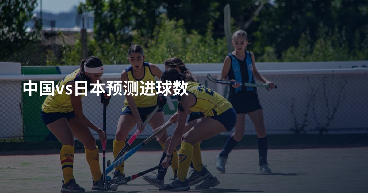 中国vs日本预测进球数