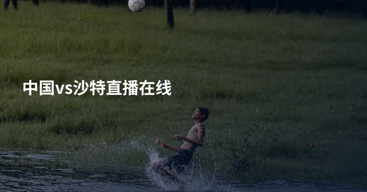 中国vs沙特直播在线