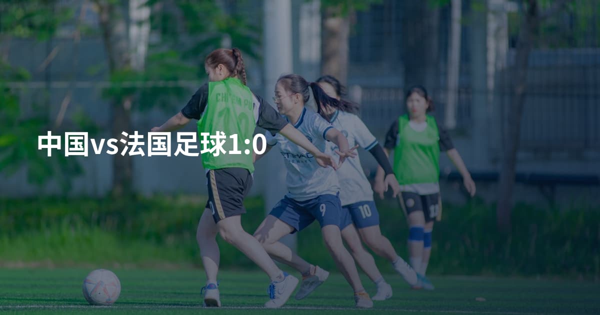 中国vs法国足球1:0