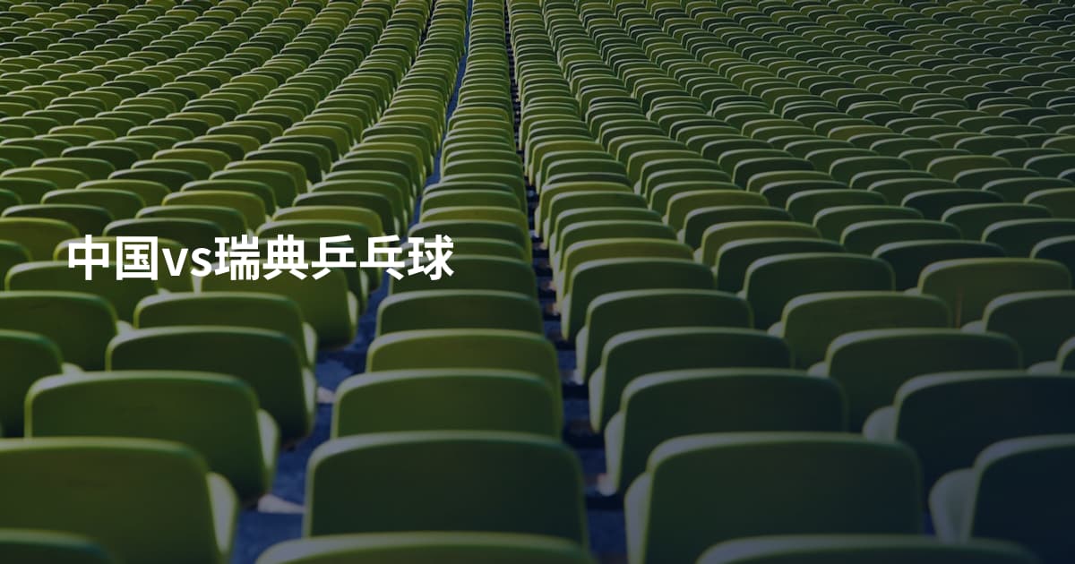 中国vs瑞典乒乓球