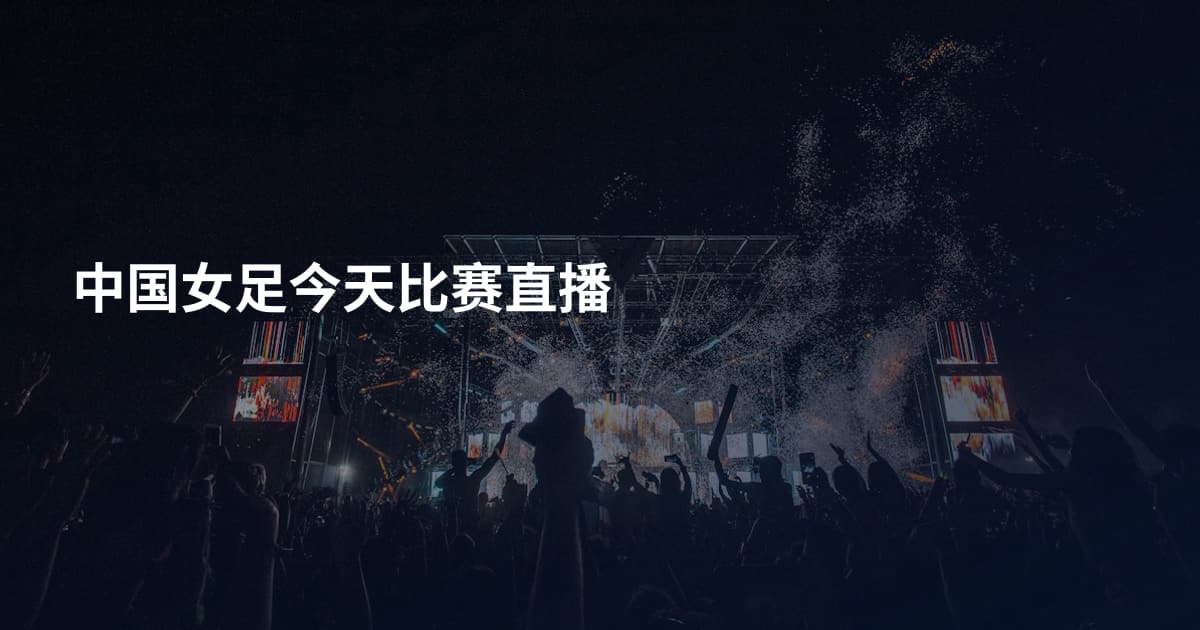 中国女足今天比赛直播