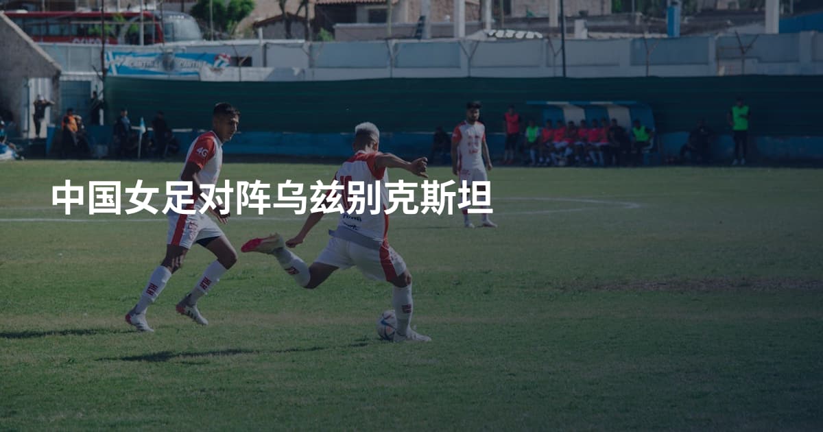 中国女足对阵乌兹别克斯坦