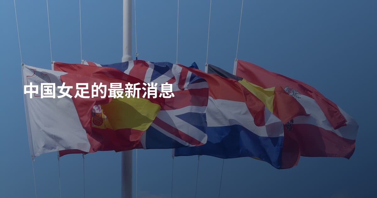 中国女足的最新消息