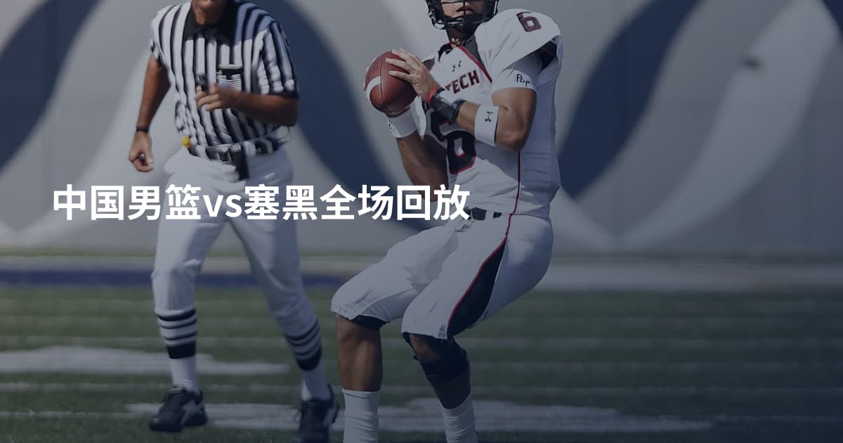 中国男篮vs塞黑全场回放
