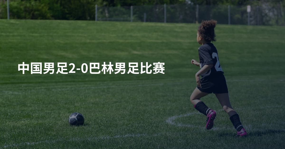 中国男足2-0巴林男足比赛