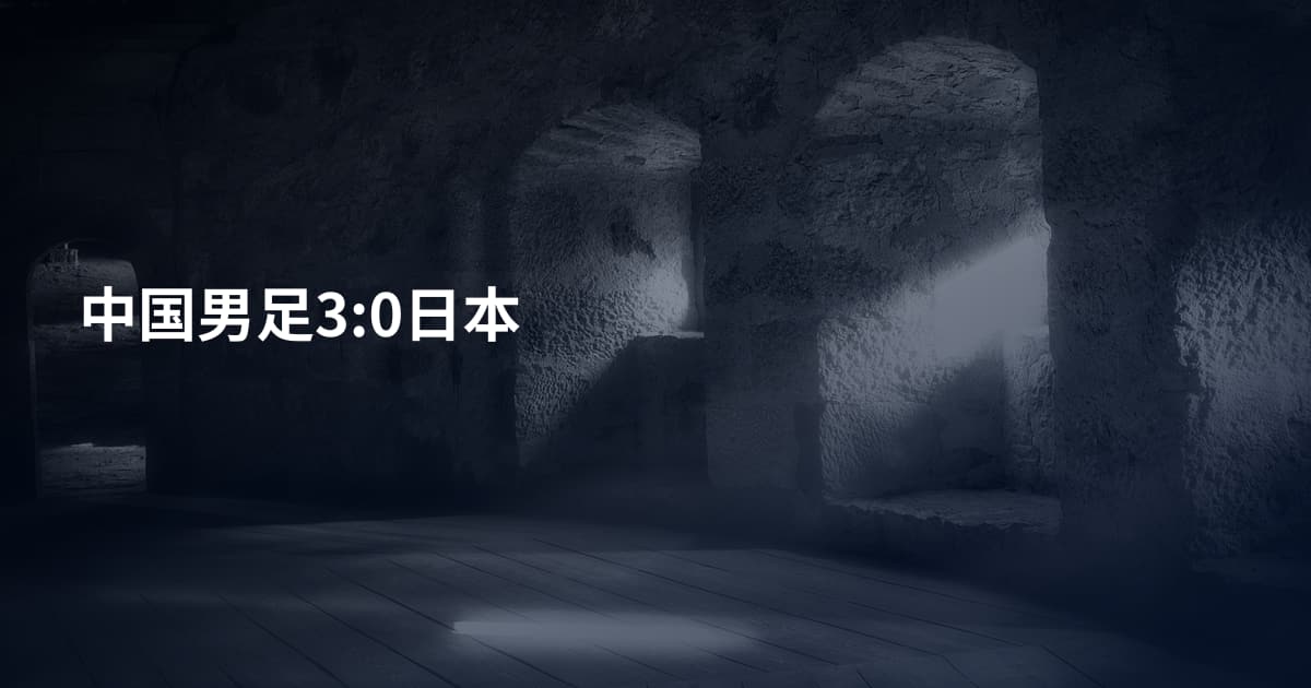 中国男足3:0日本