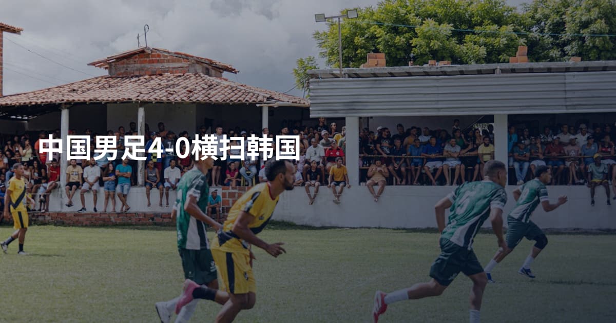 中国男足4-0横扫韩国