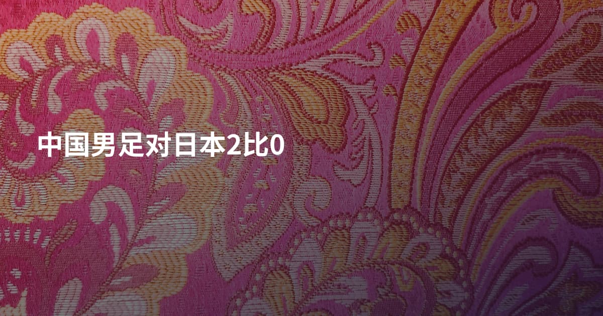 中国男足对日本2比0