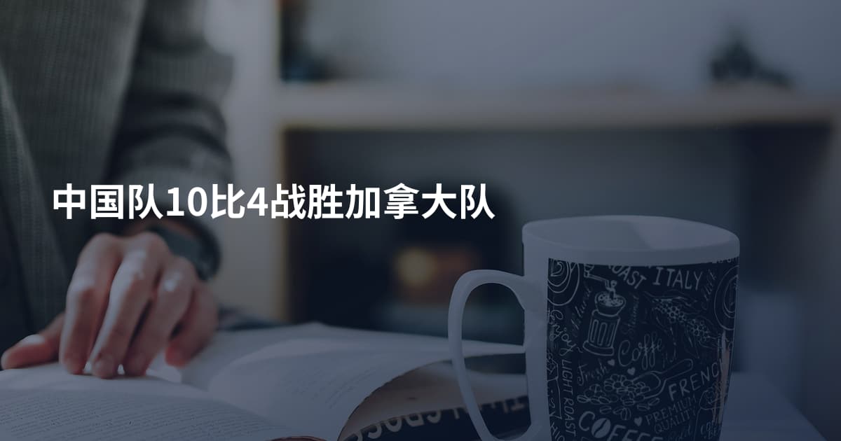 中国队10比4战胜加拿大队
