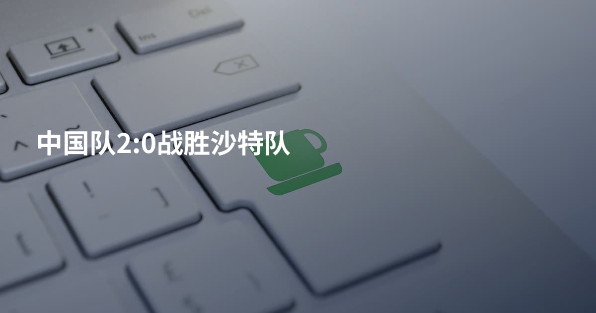 中国队2:0战胜沙特队