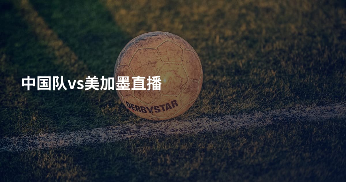 中国队vs美加墨直播