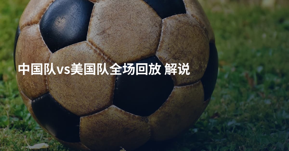 中国队vs美国队全场回放  解说