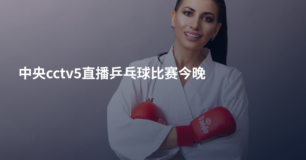 中央cctv5直播乒乓球比赛今晚