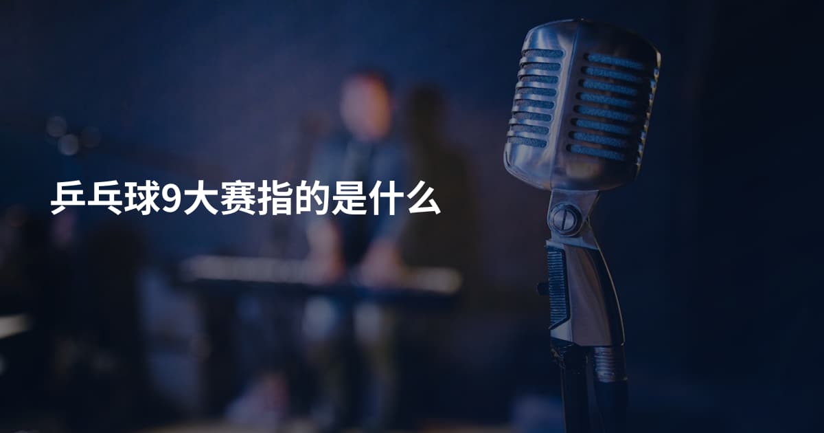 乒乓球9大赛指的是什么