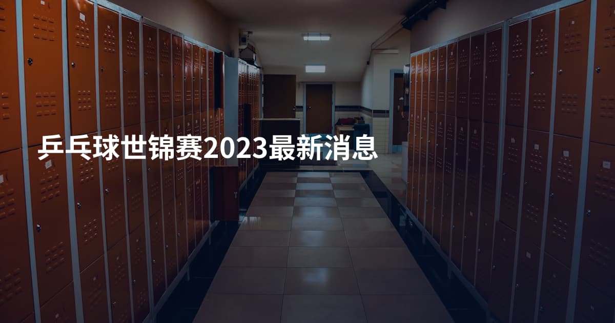 乒乓球世锦赛2023最新消息