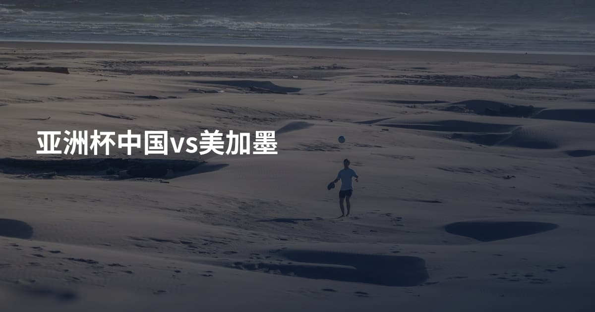 亚洲杯中国vs美加墨