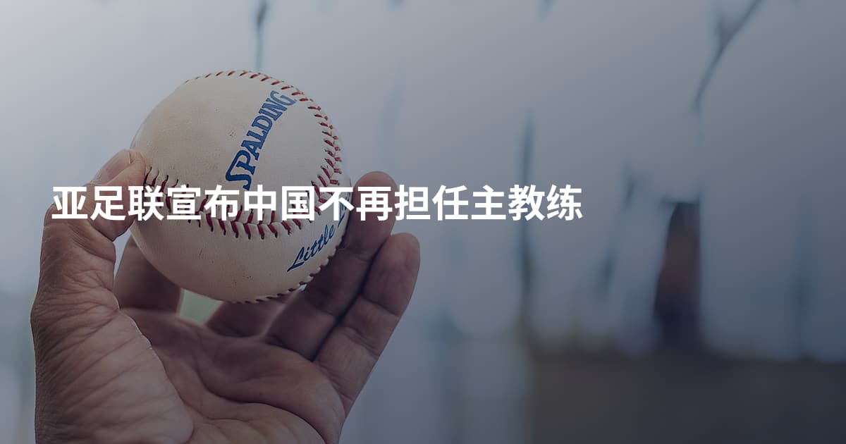 亚足联宣布中国不再担任主教练