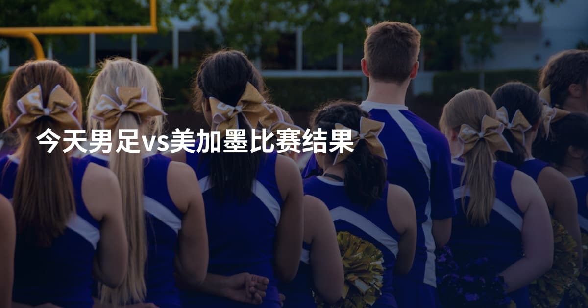 今天男足vs美加墨比赛结果