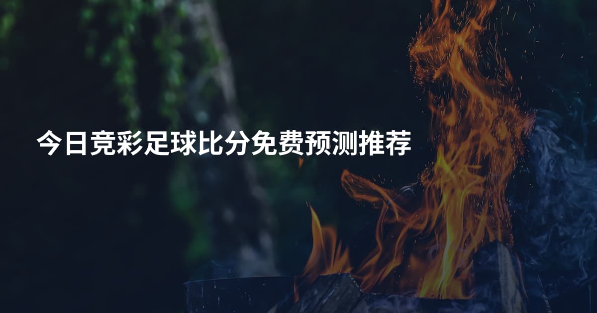今日竞彩足球比分免费预测推荐