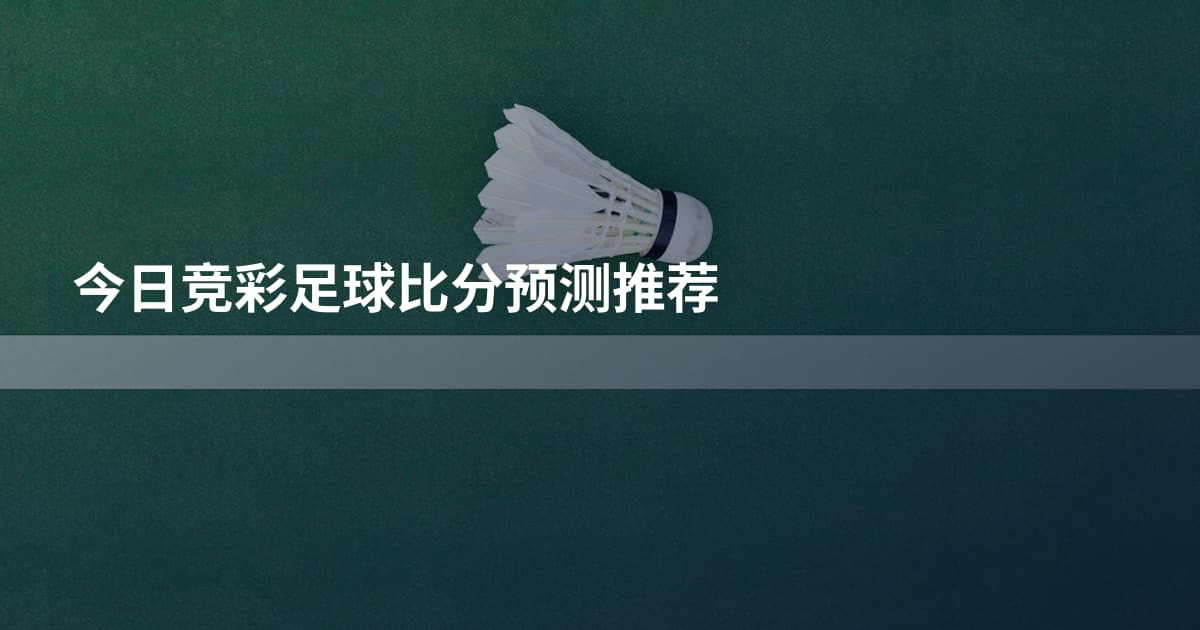 今日竞彩足球比分预测推荐