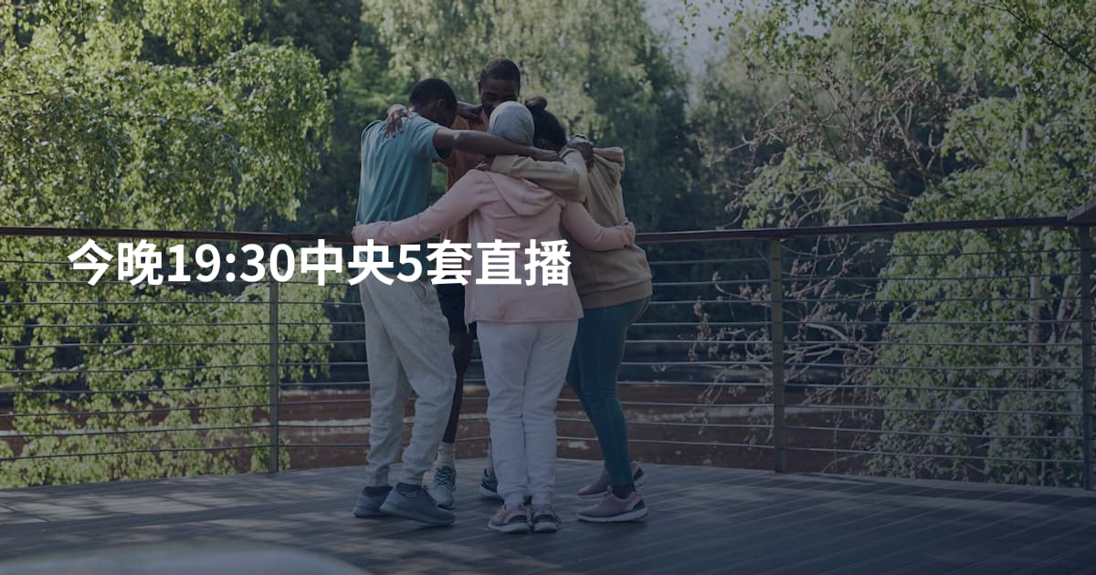今晚19:30中央5套直播