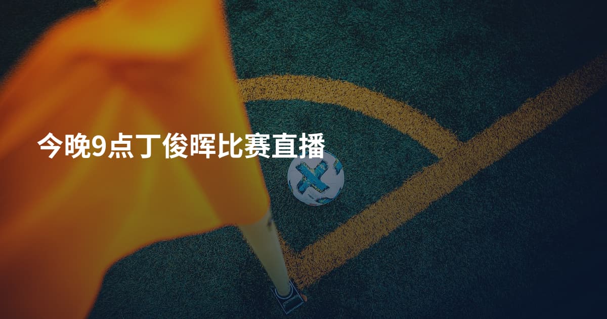 今晚9点丁俊晖比赛直播