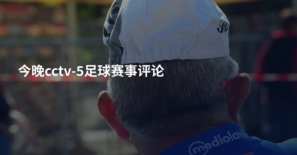 今晚cctv-5足球赛事评论