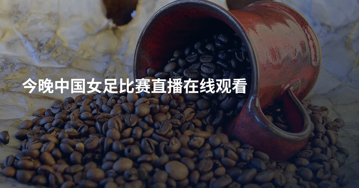 今晚中国女足比赛直播在线观看