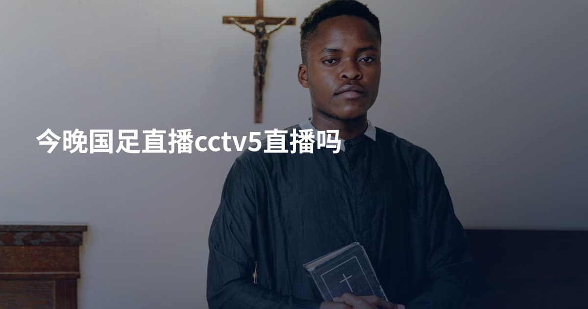 今晚国足直播cctv5直播吗