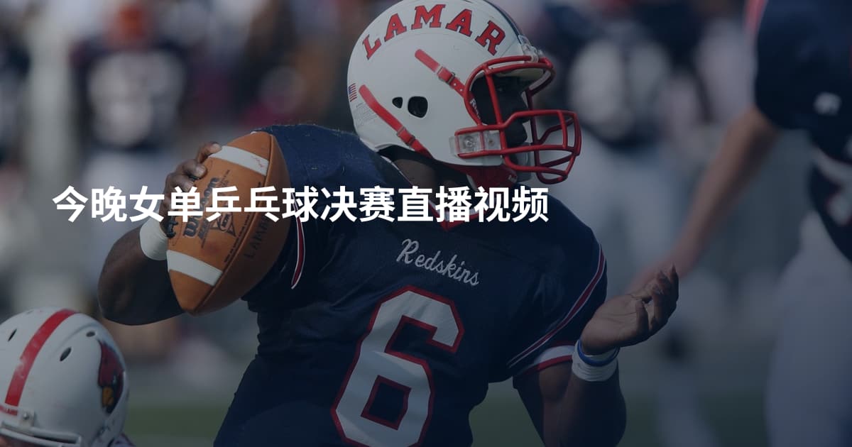 今晚女单乒乓球决赛直播视频