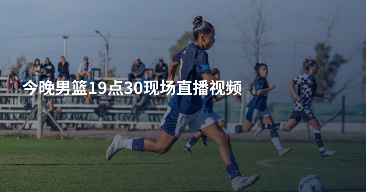 今晚男篮19点30现场直播视频