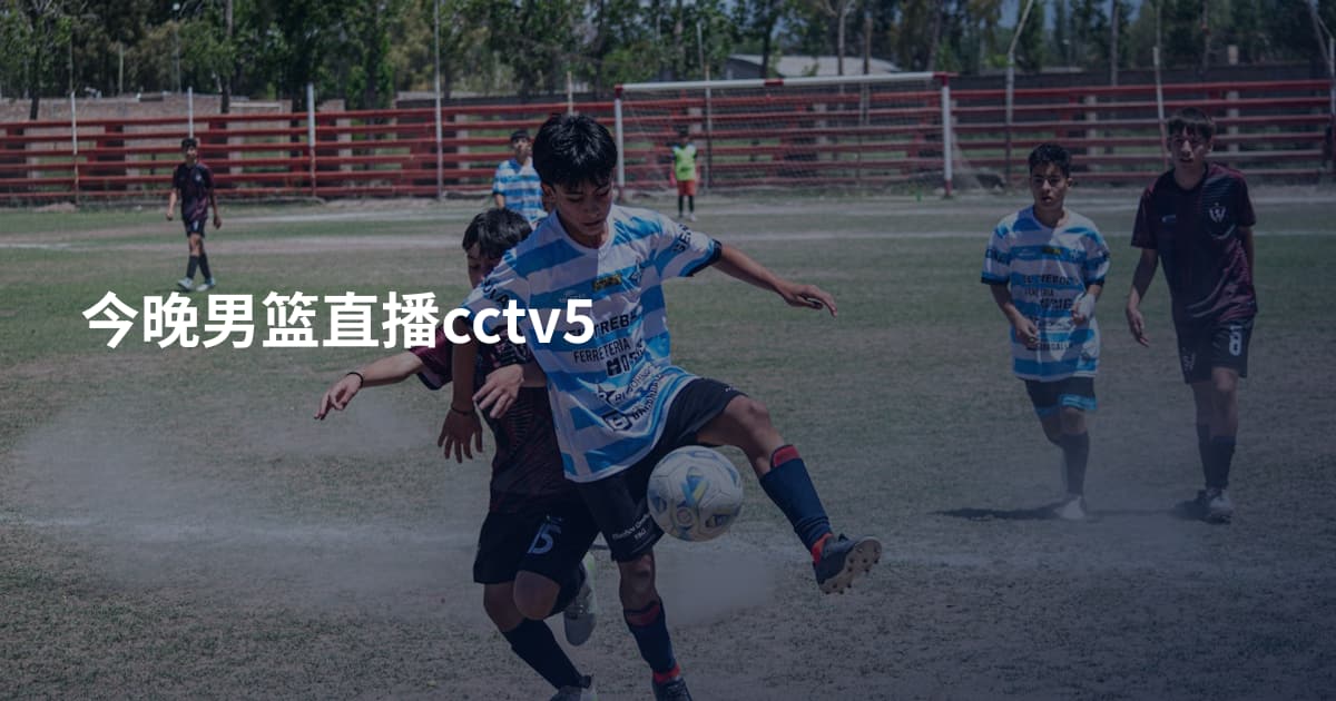 今晚男篮直播cctv5