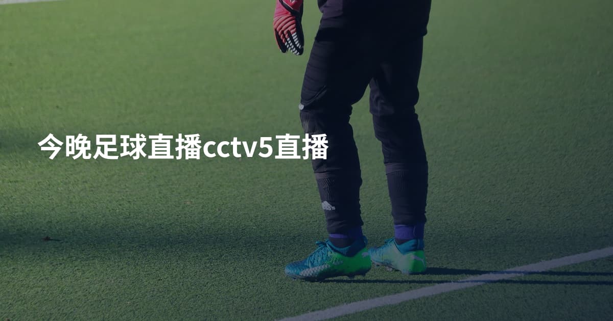 今晚足球直播cctv5直播