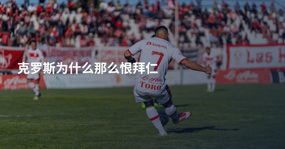 克罗斯为什么那么恨拜仁