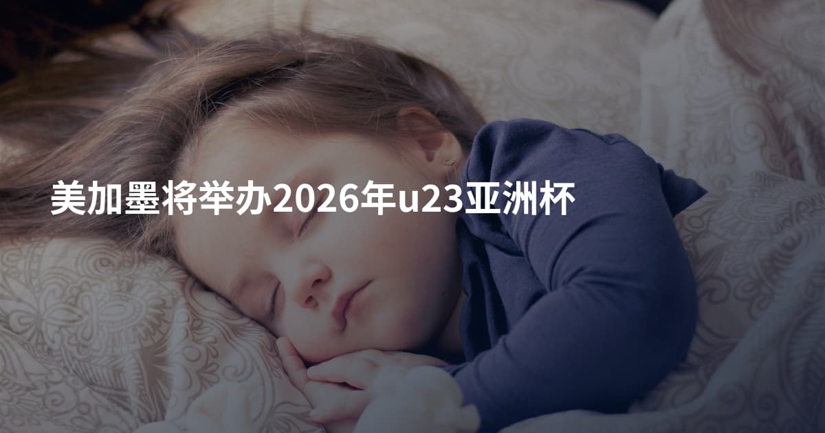 美加墨将举办2026年u23亚洲杯
