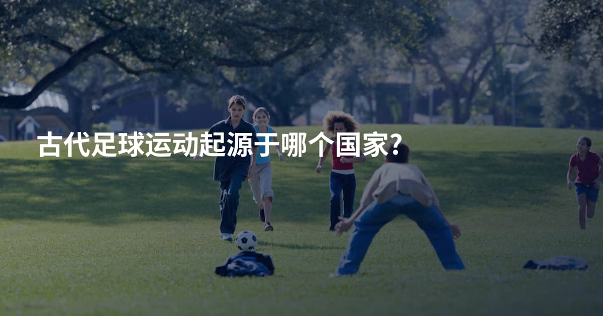 古代足球运动起源于哪个国家?