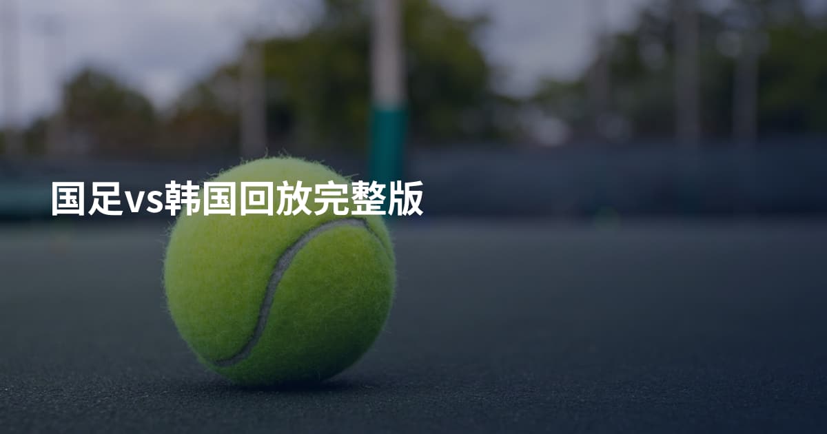 国足vs韩国回放完整版